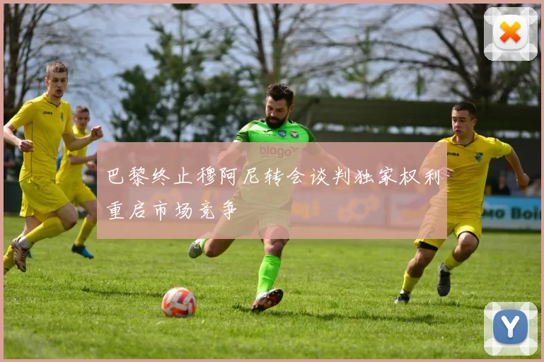 巴黎终止穆阿尼转会谈判独家权利重启市场竞争