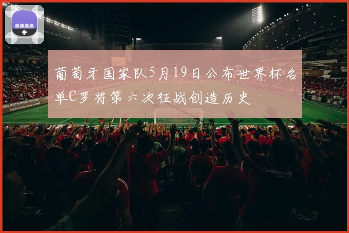 葡萄牙国家队5月19日公布世界杯名单C罗将第六次征战创造历史