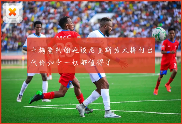 卡梅隆约翰逊谈尼克斯为大桥付出代价如今一切都值得了