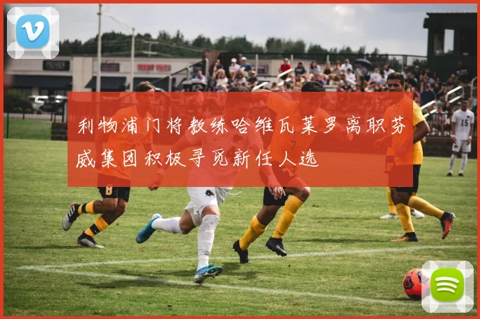 利物浦门将教练哈维瓦莱罗离职芬威集团积极寻觅新任人选