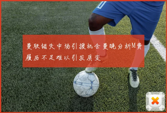 曼联错失中场引援机会曼晚分析M费履历不足难以引发质变