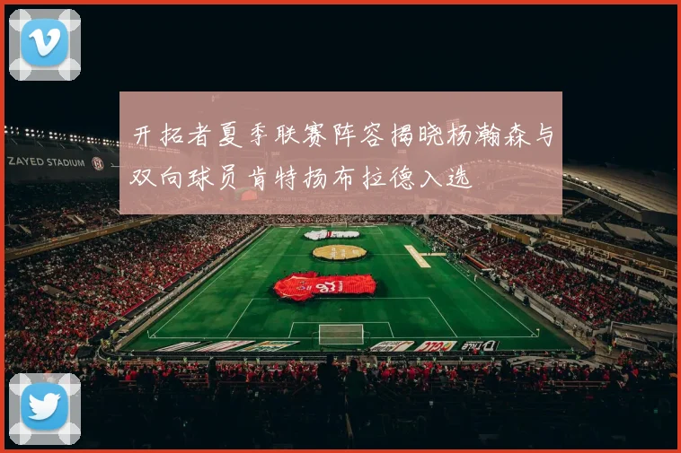 开拓者夏季联赛阵容揭晓杨瀚森与双向球员肯特扬布拉德入选