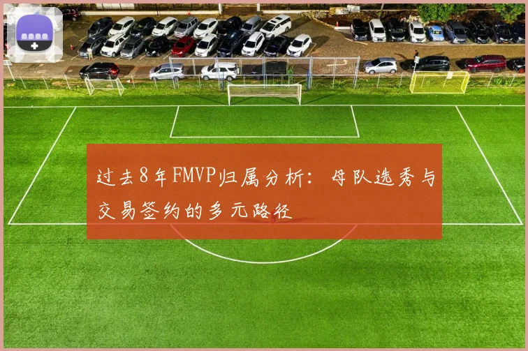 过去8年FMVP归属分析：母队选秀与交易签约的多元路径