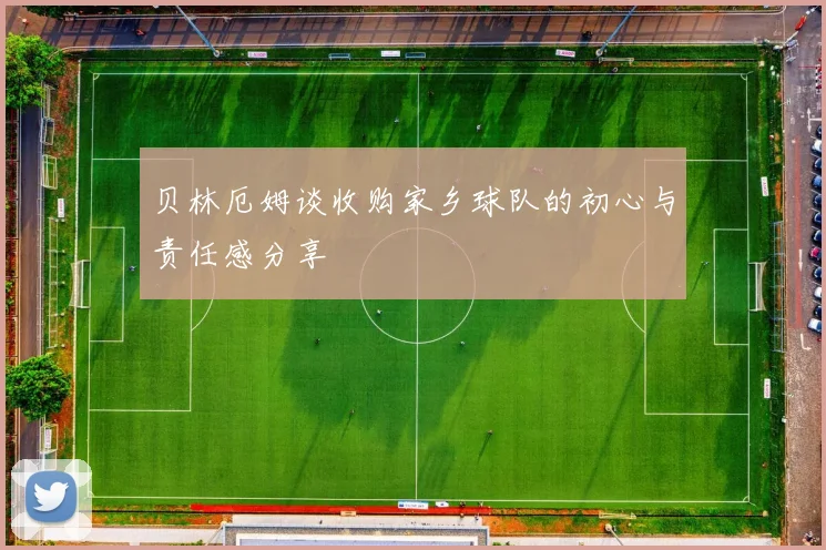 贝林厄姆谈收购家乡球队的初心与责任感分享