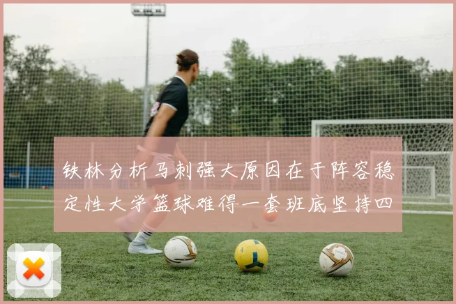 铁林分析马刺强大原因在于阵容稳定性大学篮球难得一套班底坚持四年