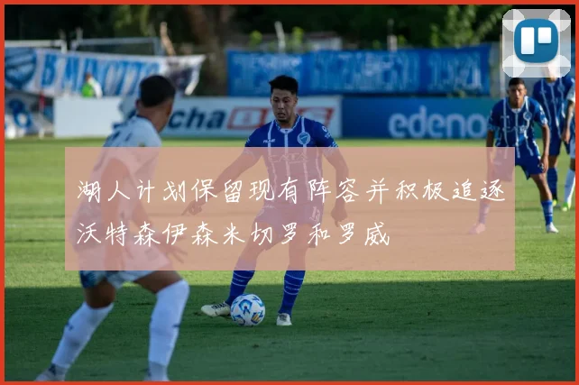 湖人计划保留现有阵容并积极追逐沃特森伊森米切罗和罗威