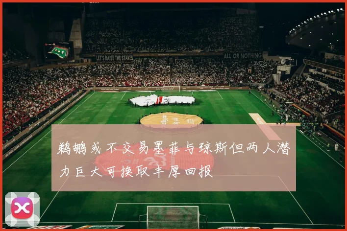 鹈鹕或不交易墨菲与琼斯但两人潜力巨大可换取丰厚回报