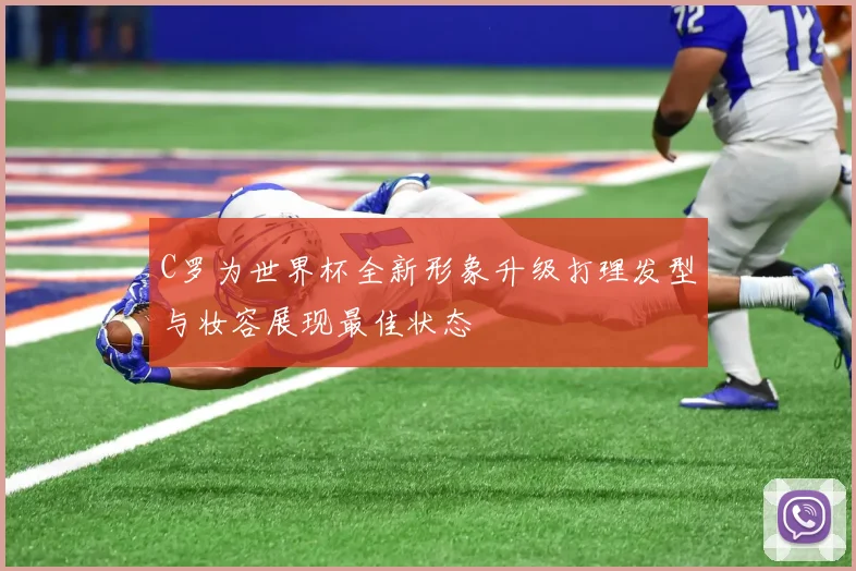 C罗为世界杯全新形象升级打理发型与妆容展现最佳状态