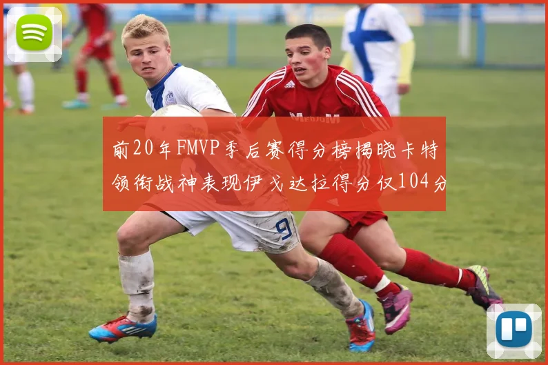 前20年FMVP季后赛得分榜揭晓卡特领衔战神表现伊戈达拉得分仅104分
