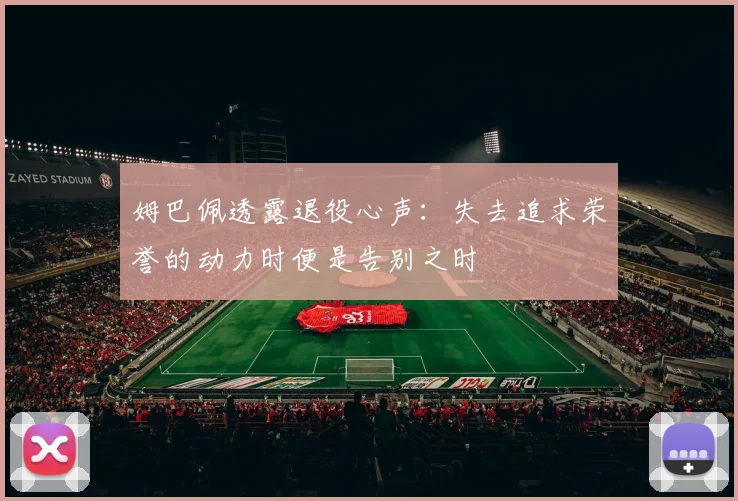 姆巴佩透露退役心声：失去追求荣誉的动力时便是告别之时