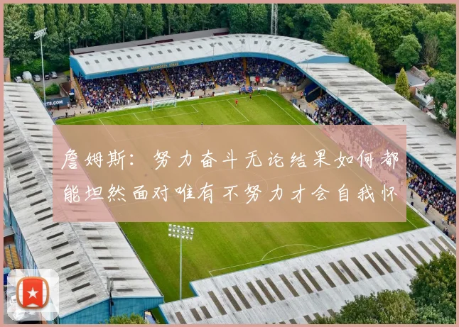 詹姆斯：努力奋斗无论结果如何都能坦然面对唯有不努力才会自我怀疑