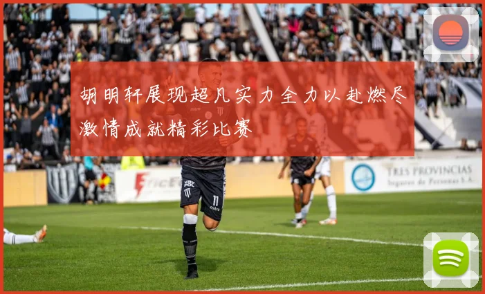 胡明轩展现超凡实力全力以赴燃尽激情成就精彩比赛
